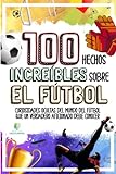 100 HECHOS INCREÍBLES SOBRE EL FÚTBOL: Curiosidades Ocultas del Mundo del Fútbol que un Verdadero...